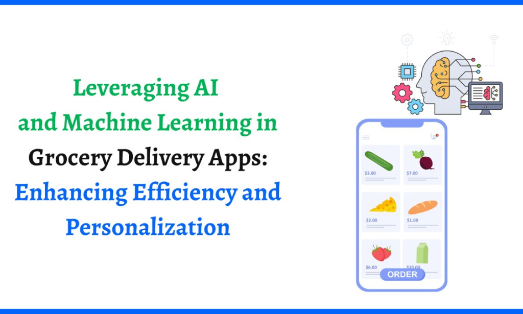 Leveraging AI and Machine Learning in Grocery Delivery Apps: Enhancing Efficiency and Personalization