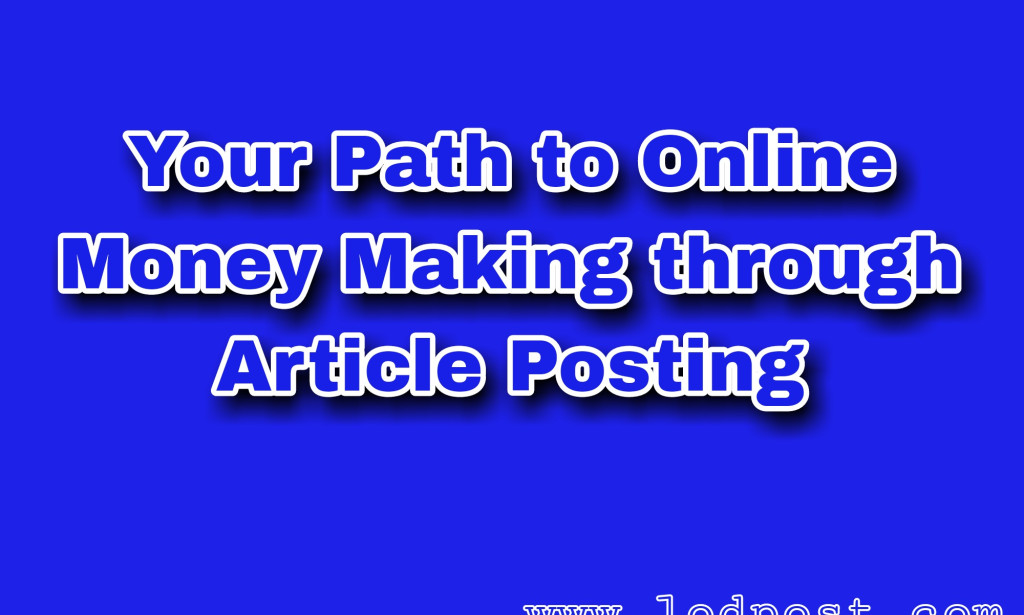Your Path to Online Money Making through Article Posting