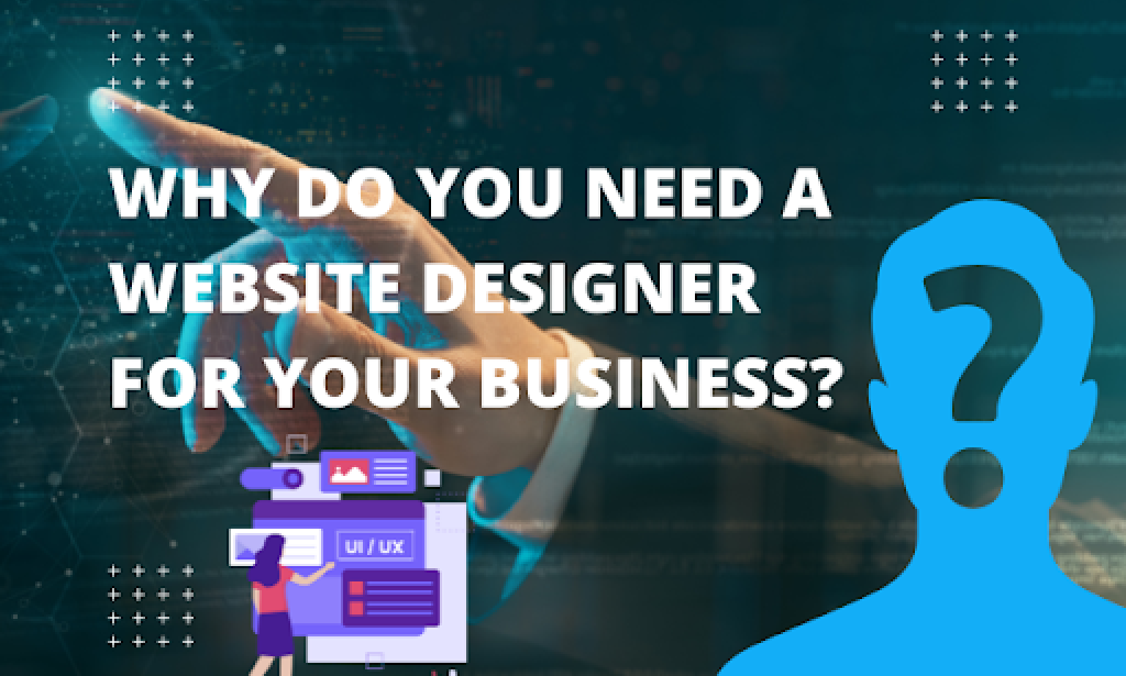 Why Do You Need a Website Designer for Your Business?