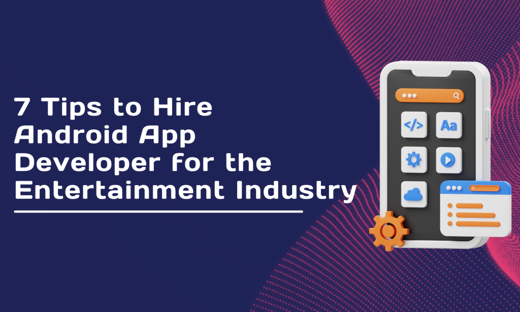 7 Tips to Hire Android App Developer for the Entertainment Industry