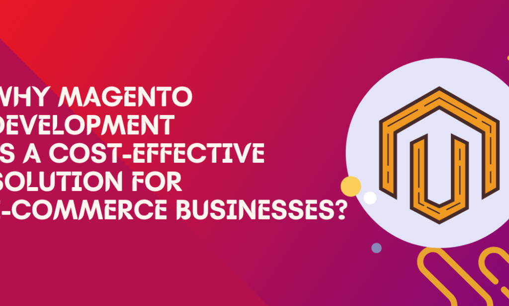Why Magento Development is a Cost-effective Solution for E-commerce Businesses?