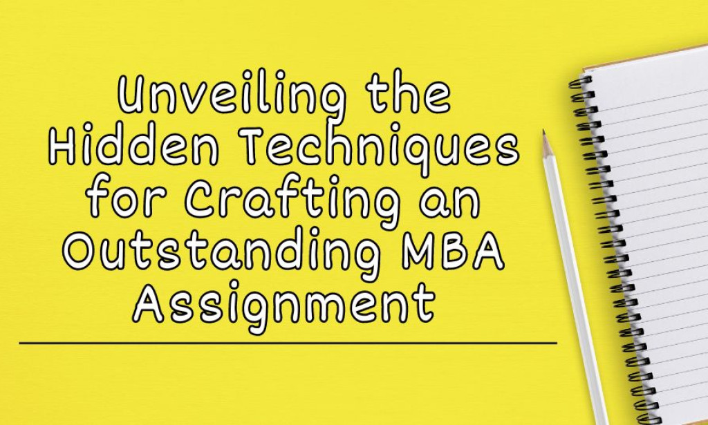 Unveiling the Hidden Techniques for Crafting an Outstanding MBA Assignment