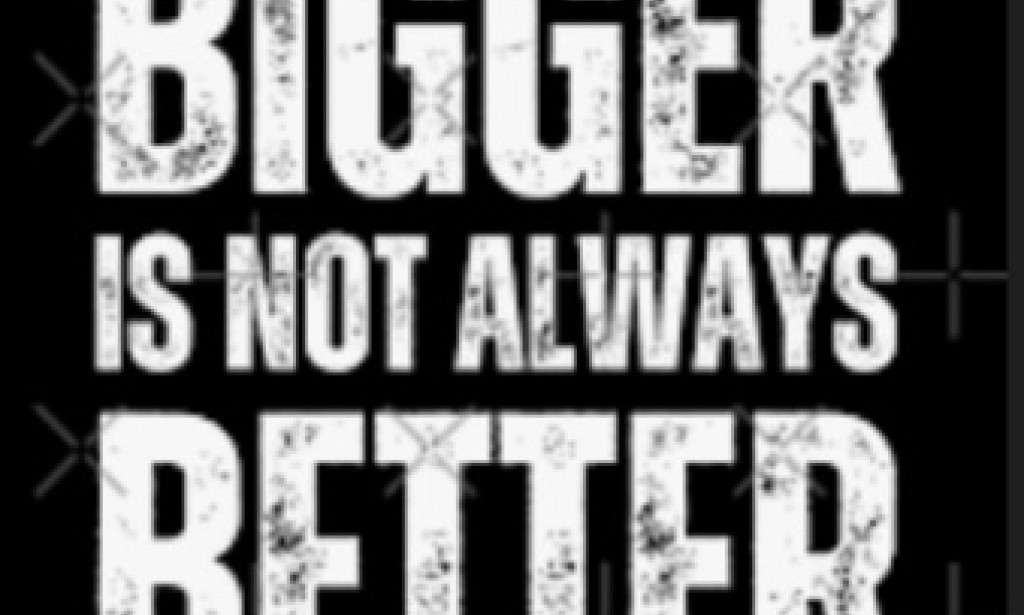 Bigger Is Not Always Better