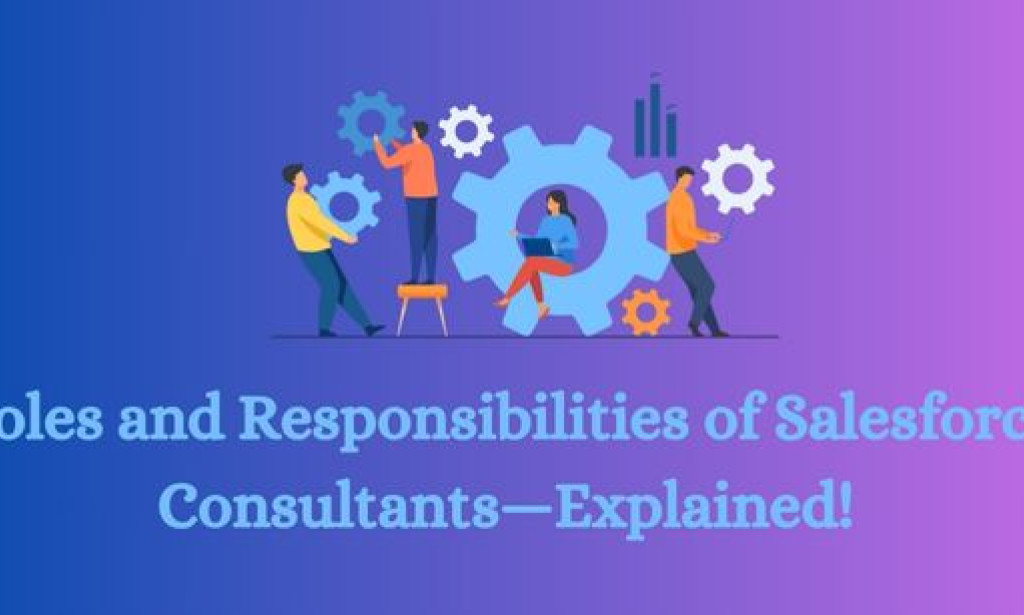 Roles and Responsibilities of Salesforce Consultants—Explained!