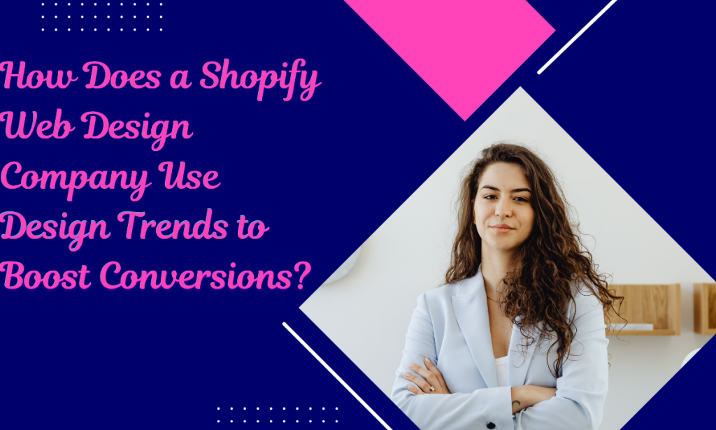 How Does a Shopify Web Design Company Use Design Trends to Boost Conversions?