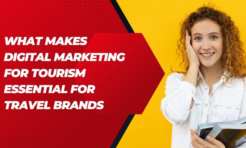 What Makes Digital Marketing for Tourism Essential for Travel Brands